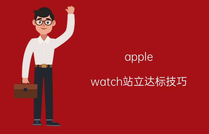 apple watch站立达标技巧 买了苹果watch有什么好处?坏处是？